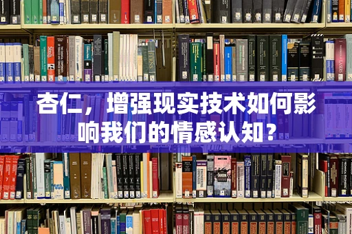 杏仁，增强现实技术如何影响我们的情感认知？