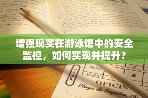 增强现实在游泳馆中的安全监控，如何实现并提升？