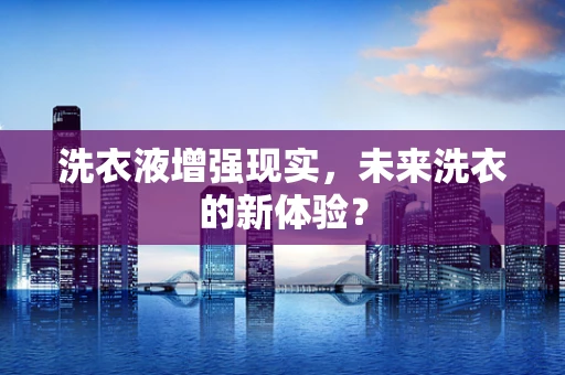 洗衣液增强现实，未来洗衣的新体验？