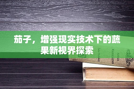 茄子，增强现实技术下的蔬果新视界探索