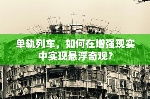 单轨列车，如何在增强现实中实现悬浮奇观？