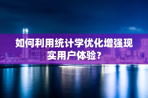 如何利用统计学优化增强现实用户体验？
