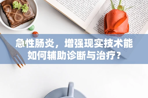 急性肠炎，增强现实技术能如何辅助诊断与治疗？