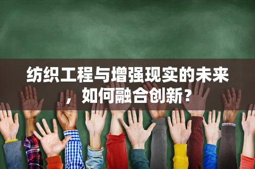 纺织工程与增强现实的未来，如何融合创新？