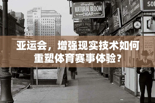 亚运会，增强现实技术如何重塑体育赛事体验？