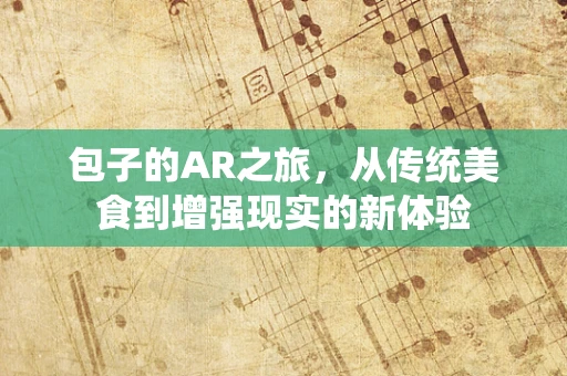 包子的AR之旅，从传统美食到增强现实的新体验