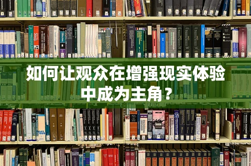 如何让观众在增强现实体验中成为主角？