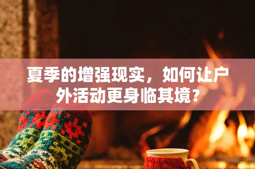 夏季的增强现实，如何让户外活动更身临其境？