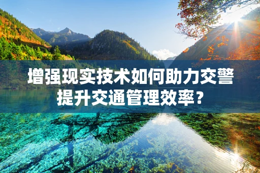 增强现实技术如何助力交警提升交通管理效率？