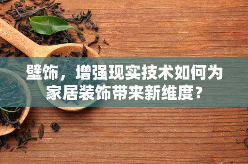 壁饰，增强现实技术如何为家居装饰带来新维度？