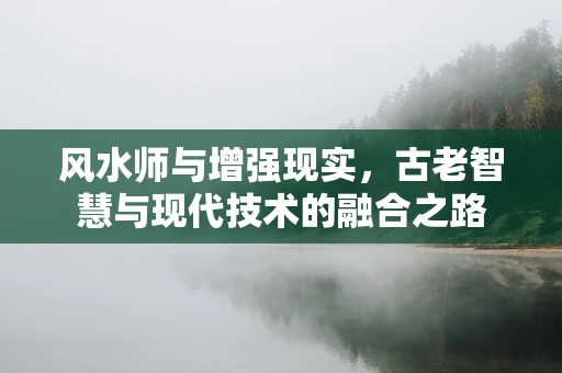 风水师与增强现实，古老智慧与现代技术的融合之路