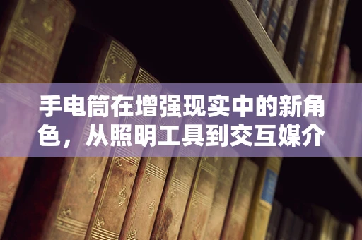 手电筒在增强现实中的新角色，从照明工具到交互媒介？