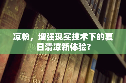凉粉，增强现实技术下的夏日清凉新体验？