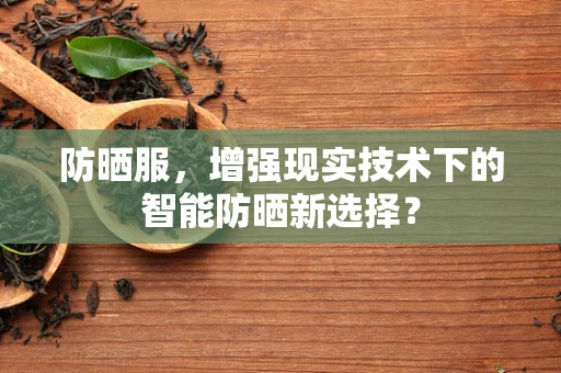 防晒服，增强现实技术下的智能防晒新选择？