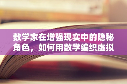 数学家在增强现实中的隐秘角色，如何用数学编织虚拟与现实的桥梁？