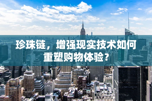 珍珠链，增强现实技术如何重塑购物体验？