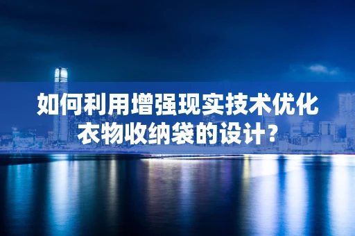 如何利用增强现实技术优化衣物收纳袋的设计？