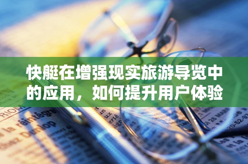 快艇在增强现实旅游导览中的应用，如何提升用户体验？