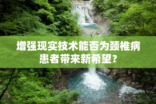 增强现实技术能否为颈椎病患者带来新希望？