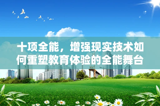 十项全能，增强现实技术如何重塑教育体验的全能舞台？