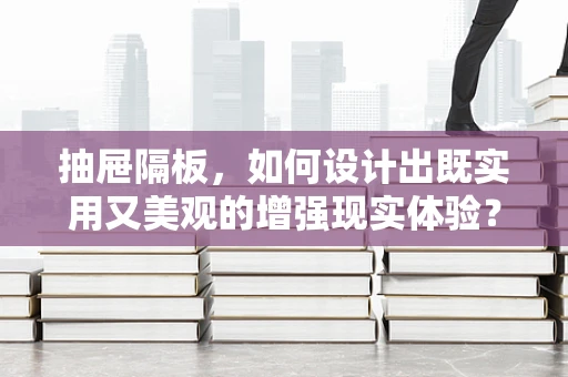 抽屉隔板，如何设计出既实用又美观的增强现实体验？