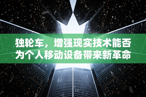 独轮车，增强现实技术能否为个人移动设备带来新革命？