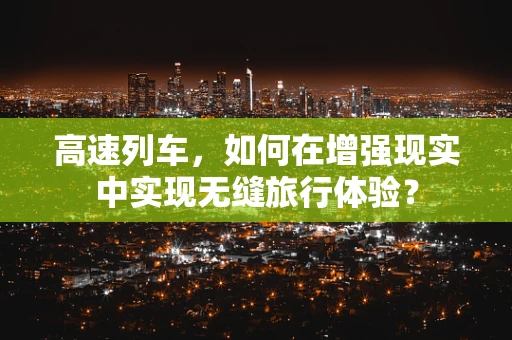 高速列车，如何在增强现实中实现无缝旅行体验？