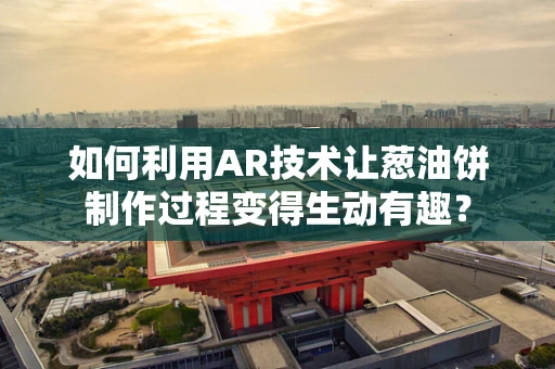 如何利用AR技术让葱油饼制作过程变得生动有趣？