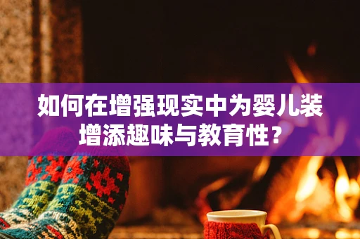 如何在增强现实中为婴儿装增添趣味与教育性？