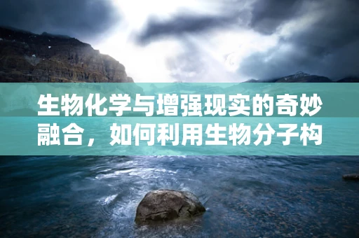 生物化学与增强现实的奇妙融合，如何利用生物分子构建AR体验？