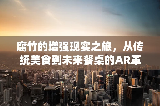 腐竹的增强现实之旅，从传统美食到未来餐桌的AR革新