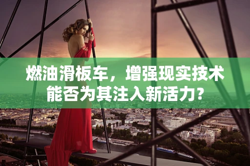 燃油滑板车，增强现实技术能否为其注入新活力？