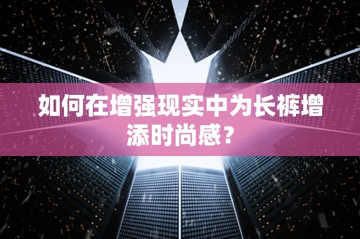 如何在增强现实中为长裤增添时尚感？
