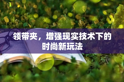 领带夹，增强现实技术下的时尚新玩法