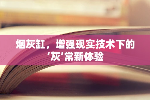 烟灰缸，增强现实技术下的‘灰’常新体验