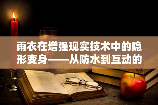 雨衣在增强现实技术中的隐形变身——从防水到互动的跨越？