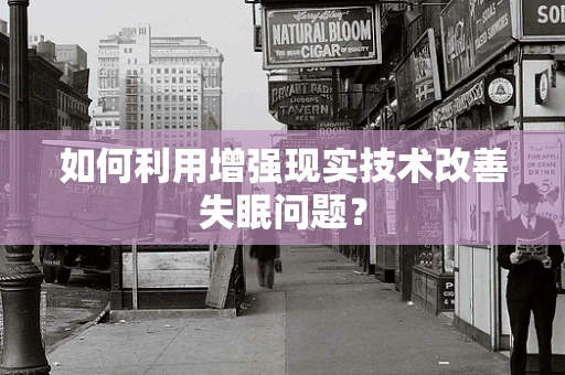 如何利用增强现实技术改善失眠问题？