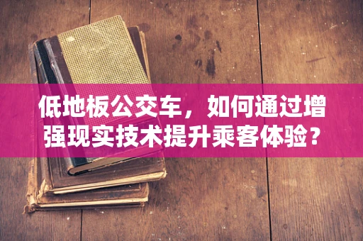 低地板公交车，如何通过增强现实技术提升乘客体验？