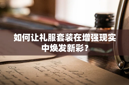 如何让礼服套装在增强现实中焕发新彩？