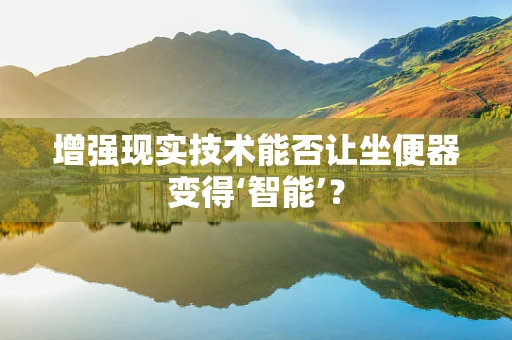 增强现实技术能否让坐便器变得‘智能’？