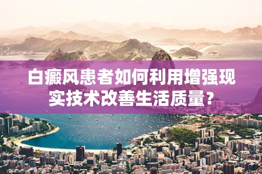 白癜风患者如何利用增强现实技术改善生活质量？