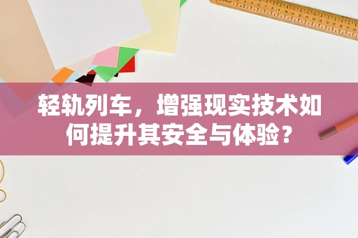 轻轨列车，增强现实技术如何提升其安全与体验？