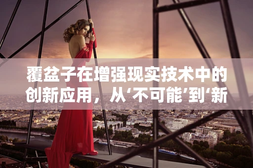 覆盆子在增强现实技术中的创新应用，从‘不可能’到‘新视界’的跨越？