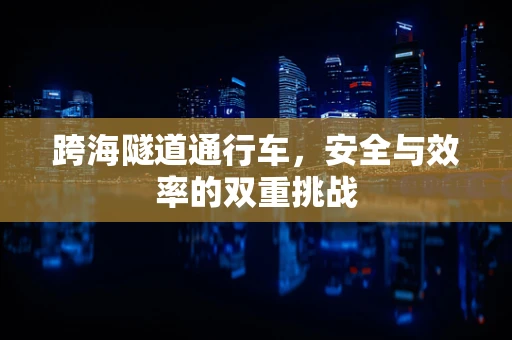 跨海隧道通行车，安全与效率的双重挑战