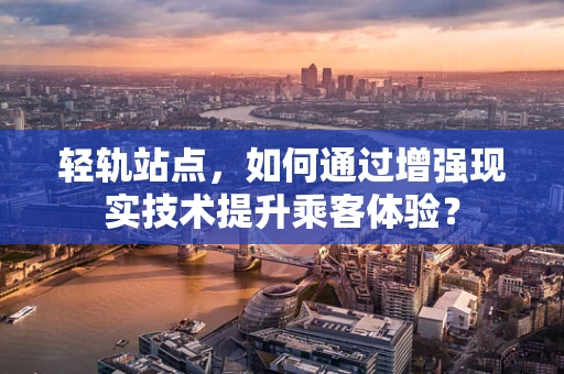 轻轨站点，如何通过增强现实技术提升乘客体验？