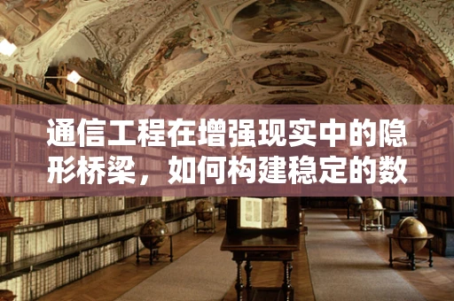 通信工程在增强现实中的隐形桥梁，如何构建稳定的数据传输通道？