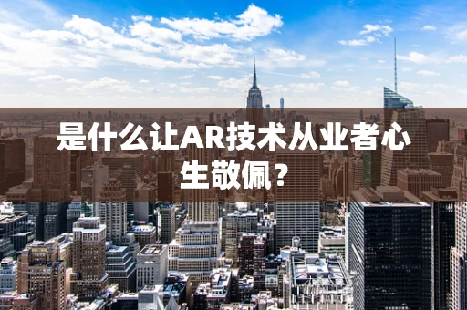 是什么让AR技术从业者心生敬佩？