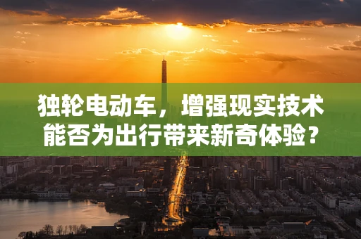 独轮电动车，增强现实技术能否为出行带来新奇体验？