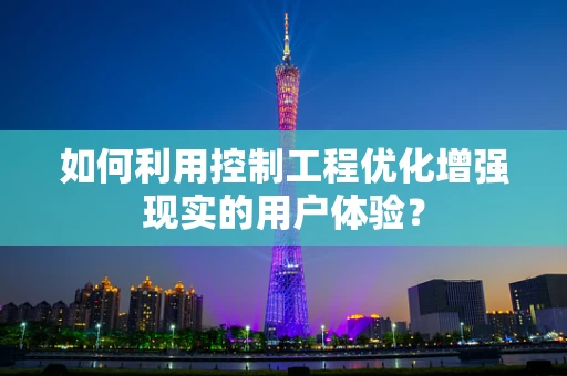 如何利用控制工程优化增强现实的用户体验？