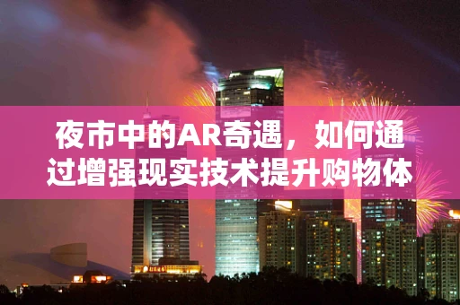 夜市中的AR奇遇，如何通过增强现实技术提升购物体验？